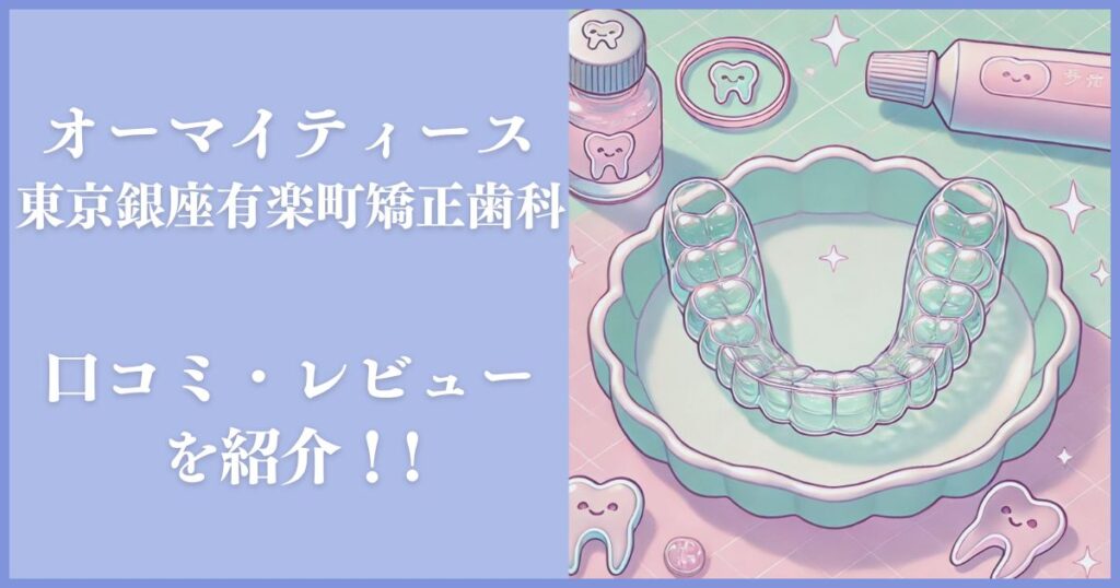 Oh my teeth東京銀座有楽町矯正歯科 レビュー
